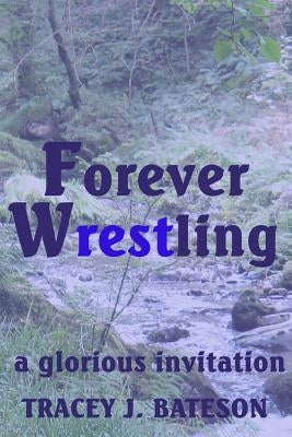 Forever Wrestling: A Glorious Invitation by Bateson, Tracey J.