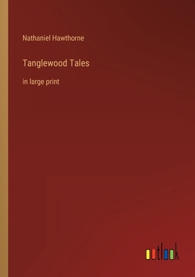 Tanglewood Tales: in large print by Hawthorne, Nathaniel