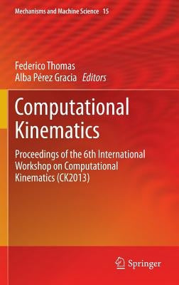 Computational Kinematics: Proceedings of the 6th International Workshop on Computational Kinematics (Ck2013) by Thomas, Federico