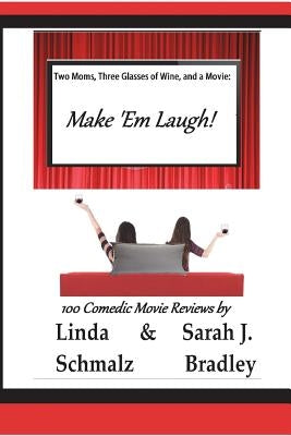 Two Moms, Three Glasses of Wine, and a Movie: Make 'Em Laugh!: Volume 3: The Comedies by Bradley, Sarah J.