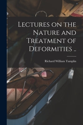 Lectures on the Nature and Treatment of Deformities .. by Tamplin, Richard William 1814-1874