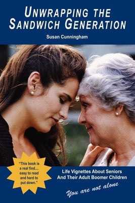 Unwrapping the Sandwich Generation. Life Vignettes about Seniors & Their Adult Boomer Children by Cunningham, Susan