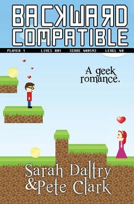 Backward Compatible: A Geek Love Story by Clark, Pete