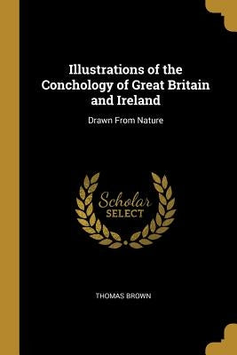 Illustrations of the Conchology of Great Britain and Ireland: Drawn From Nature by Brown, Thomas