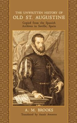 The Unwritten History of Old St. Augustine: Copied from the Spanish Archives in Seville, Spain by Averette, Annie