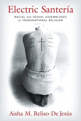 Electric Santería: Racial and Sexual Assemblages of Transnational Religion by Beliso-de Jesús, Aisha