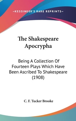 The Shakespeare Apocrypha: Being A Collection Of Fourteen Plays Which Have Been Ascribed To Shakespeare (1908) by Brooke, C. F. Tucker