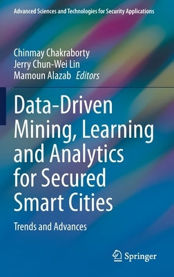 Data-Driven Mining, Learning and Analytics for Secured Smart Cities: Trends and Advances by Chakraborty, Chinmay