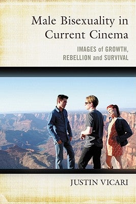 Male Bisexuality in Current Cinema: Images of Growth, Rebellion and Survival by Vicari, Justin