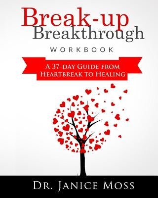 Break-up Breakthrough Workbook: A 37-Day Guide From Heartbreak to Healing by Moss, Janice