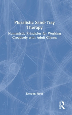 Pluralistic Sand-Tray Therapy: Humanistic Principles for Working Creatively with Adult Clients by Fleet, Doreen