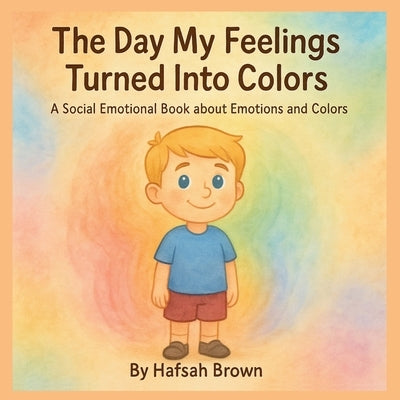 The Day My Feelings Turned Into Colors by Brown, Hafsah