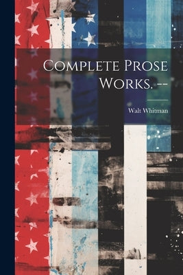 Complete Prose Works. -- by Whitman, Walt