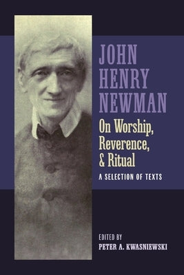 Newman on Worship, Reverence, and Ritual by Kwasniewski, Peter