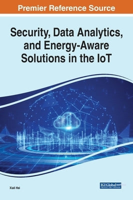 Security, Data Analytics, and Energy-Aware Solutions in the IoT by Hei, Xiali