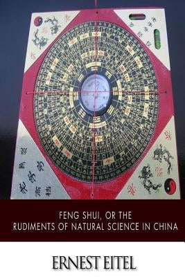 Feng Shui, or the Rudiments of Natural Science in China by Eitel, Ernest