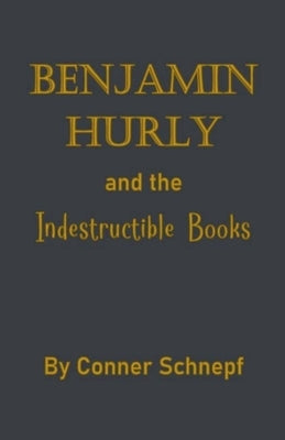 Benjamin Hurly and the Indestructible Books by Schnepf, Conner
