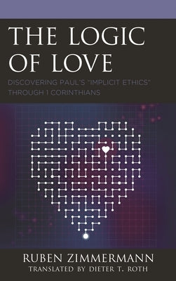The Logic of Love: Discovering Paul's "Implicit Ethics" Through 1 Corinthians by Zimmermann, Ruben