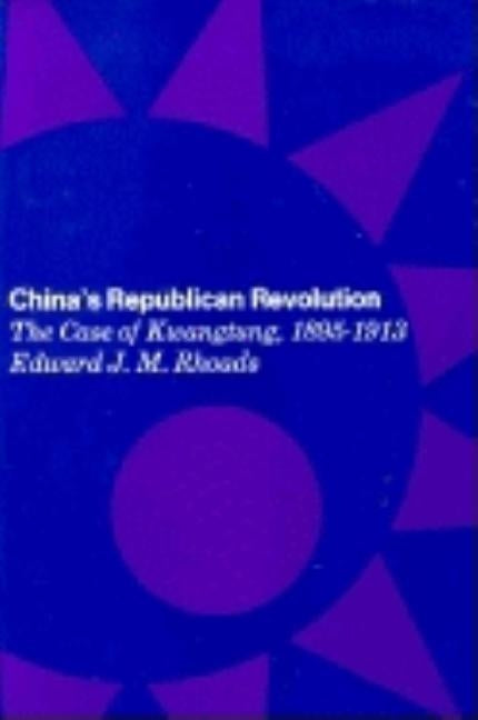 China's Republican Revolution: The Case of Kwangtung, 1895-1913 by Rhoads, Edward