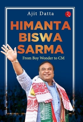 Himanta Biswa Sarma: From Boy Wonder to CM by Datta, Ajit