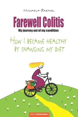 Farewell Colitis: My journey out of my condition or How I became healthy by changing my diet by Barthel, Autor Michaela