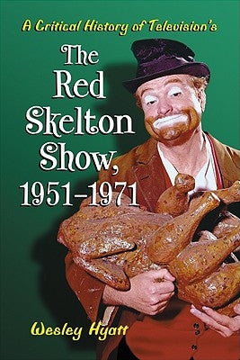 A Critical History of Television's the Red Skelton Show, 1951-1971 by Hyatt, Wesley