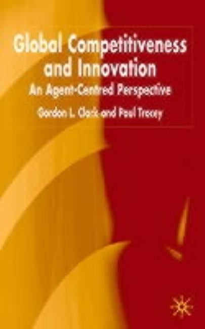 Global Competitiveness and Innovation: An Agent-Centred Perspective by Clark, G.