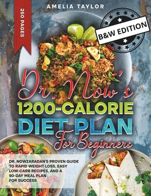 Dr. Now's 1200-Calorie Diet Plan for Beginners: Dr. Nowzaradan's Proven Guide to Rapid Weight Loss, Easy Low-Carb Recipes, and a 90-Day Meal Plan for by Taylor, Amelia