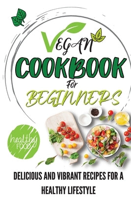 Vegan Cookbook For Beginners: Delicious And Vibrant Recipes For A Healthy Lifestyle by Publishing, The Bake