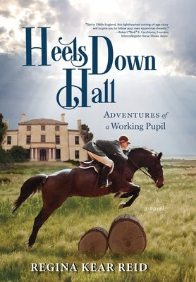 Heels Down Hall: Adventures of a Working Pupil by Reid, Regina Kear