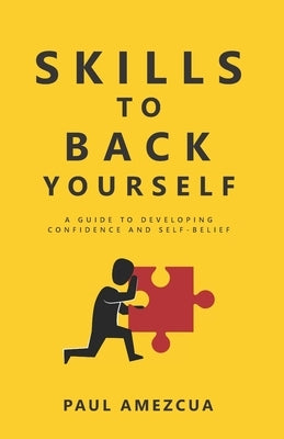 Skills to Back Yourself: A guide to developing confidence and self-belief by Amezcua, Paul