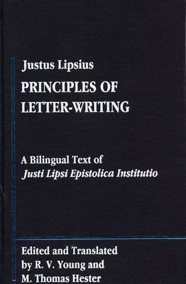 Justus Lipsius: Principles of Letter-Writing: A Bilingal Text of Justi Lipsi Epistolica Institutio by Young, R. V.
