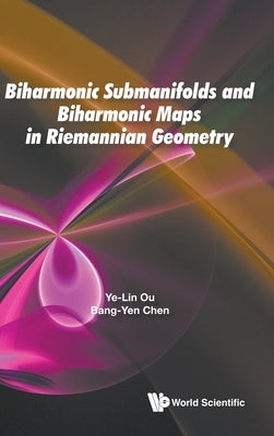 Biharmonic Submanifolds and Biharmonic Maps in Riemannian Geometry by Ou, Ye-Lin