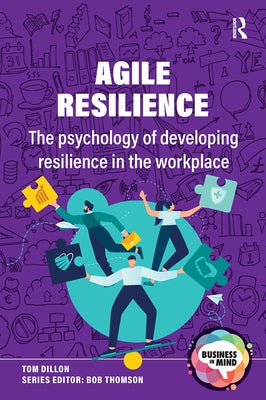 Agile Resilience: The psychology of developing resilience in the workplace by Dillon, Tom
