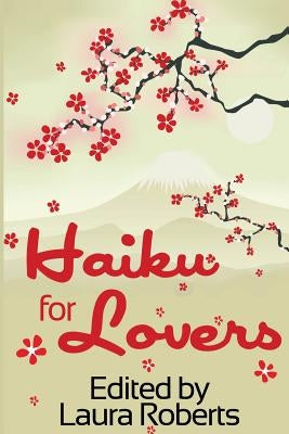 Haiku for Lovers: An Anthology of Love and Lust by Roberts, Laura