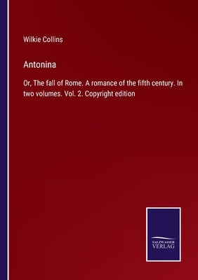 Antonina: Or, The fall of Rome. A romance of the fifth century. In two volumes. Vol. 2. Copyright edition by Collins, Wilkie