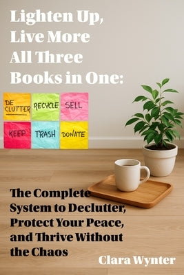 Lighten Up, Live More: All Three Books in One: The Complete System to Declutter, Protect Your Peace, and Thrive Without the Chaos by Wynter, Clara