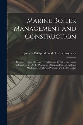 Marine Boiler Management and Construction: Being a Treatise On Boiler Troubles and Repairs, Corrosion, Fuels and Heat, On the Properties of Iron and S by Stromeyer, Johann Phillip Edmond Char