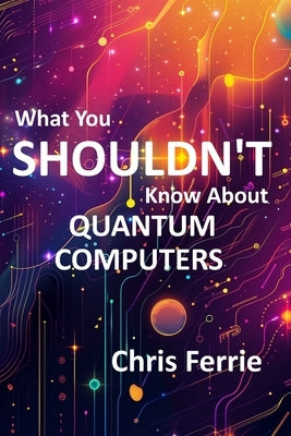 What You Shouldn't Know About Quantum Computers by Ferrie, Chris