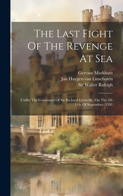 The Last Fight Of The Revenge At Sea: Under The Command Of Sir Richard Grenville, On The 10-11th Of September, 1591 by Raleigh, Walter