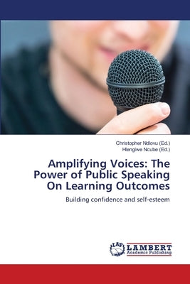 Amplifying Voices: The Power of Public Speaking On Learning Outcomes by Ndlovu, Christopher
