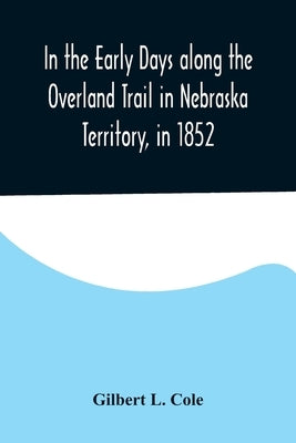 In the Early Days along the Overland Trail in Nebraska Territory, in 1852 by L. Cole, Gilbert