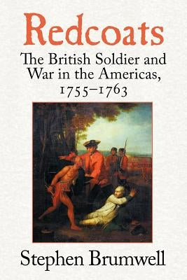 Redcoats: The British Soldier and War in the Americas, 1755-1763 by Brumwell, Stephen