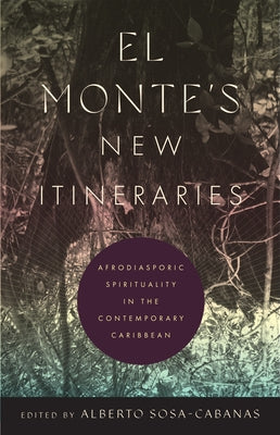 El Monte's New Itineraries: Afrodiasporic Spirituality in the Contemporary Caribbean by Sosa-Cabanas, Alberto