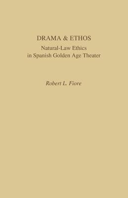 Drama and Ethos: Natural-Law Ethics in Spanish Golden Age Theater by Fiore, Robert L.
