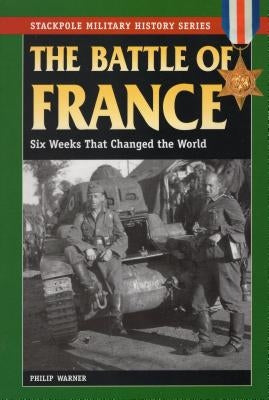 The Battle of France: Six Weeks That Changed the World by Warner, Philip