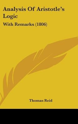 Analysis Of Aristotle's Logic: With Remarks (1806) by Reid, Thomas