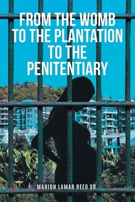 From the Womb to the Plantation to the Penitentiary by Reed, Marion Lamar, Sr.