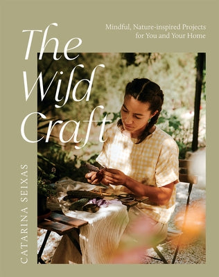 The Wild Craft: Mindful, Nature-Inspired Projects for You and Your Home by Seixas, Catarina