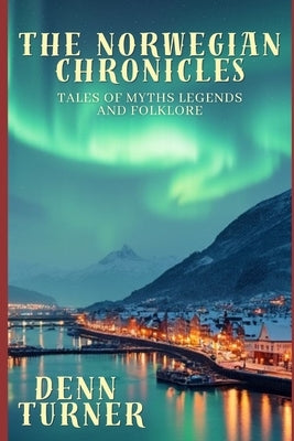 The Norwegian Chronicles: Tales of Myths Legends and Folklore by Turner, Denn